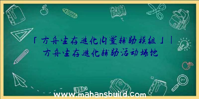 「方舟生存进化内置辅助模组」|方舟生存进化辅助活动场地